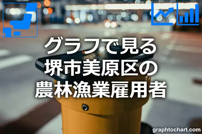 グラフで見る堺市美原区の農林漁業雇用者は多い？少い？(推移グラフと比較)