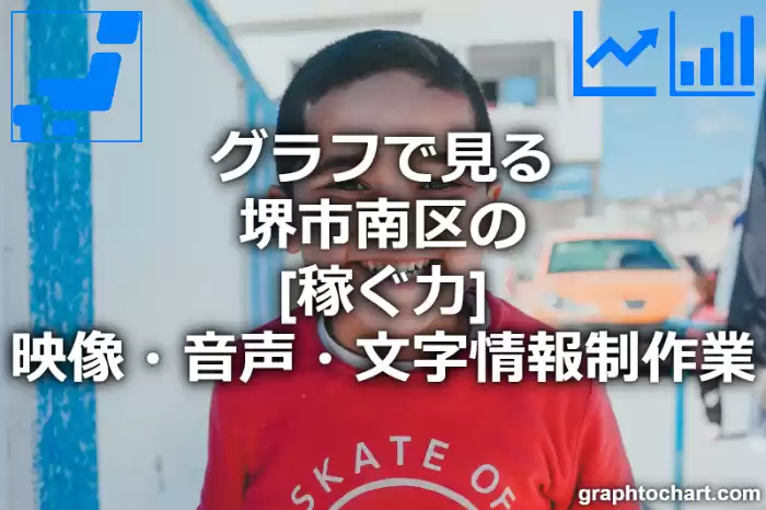 グラフで見る堺市南区の映像・音声・文字情報制作業の「稼ぐ力」は高い？低い？(推移グラフと比較)