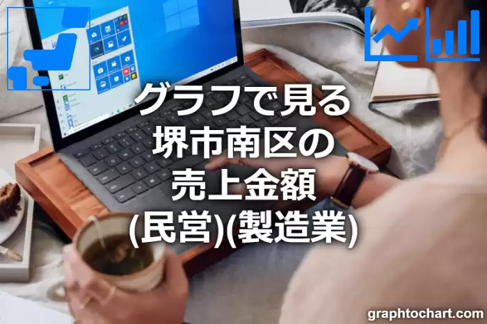 グラフで見る堺市南区の製造業の売上金額（民営）は高い？低い？(推移グラフと比較)