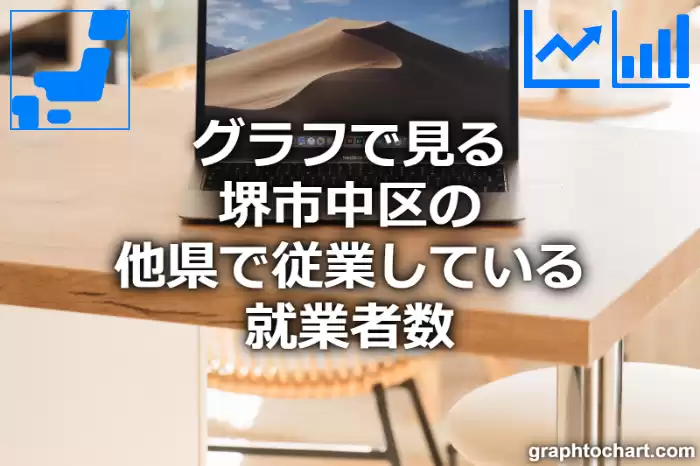 グラフで見る堺市中区の他県で従業している就業者数は多い？少い？(推移グラフと比較)