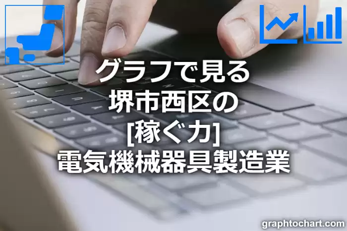 グラフで見る堺市西区の電気機械器具製造業の「稼ぐ力」は高い？低い？(推移グラフと比較)