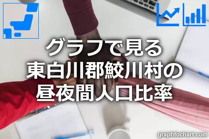 グラフで見る東白川郡鮫川村の昼夜間人口比率は高い？低い？(推移グラフと比較)