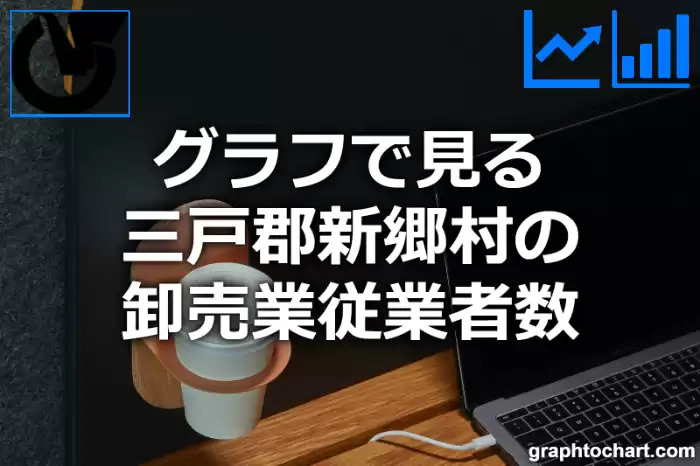 グラフで見る三戸郡新郷村の卸売業従業者数は多い？少い？(推移グラフと比較)