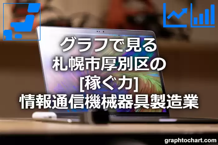 グラフで見る札幌市厚別区の情報通信機械器具製造業の「稼ぐ力」は高い？低い？(推移グラフと比較)