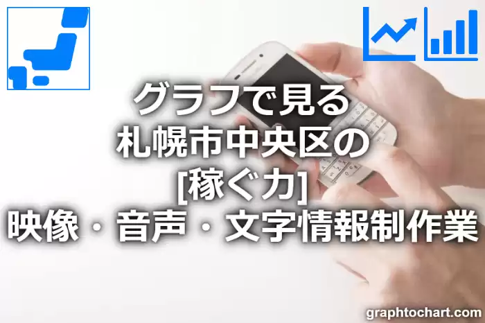 グラフで見る札幌市中央区の映像・音声・文字情報制作業の「稼ぐ力」は高い？低い？(推移グラフと比較)