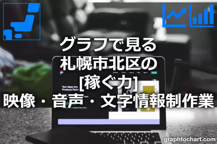 グラフで見る札幌市北区の映像・音声・文字情報制作業の「稼ぐ力」は高い？低い？(推移グラフと比較)