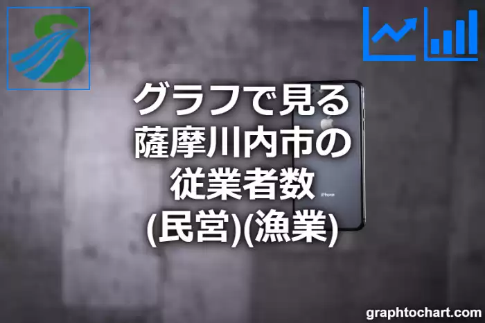 グラフで見る薩摩川内市の従業者数（民営）（漁業）は多い？少い？(推移グラフと比較)