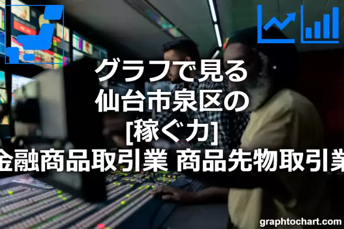 グラフで見る仙台市泉区の金融商品取引業，商品先物取引業の「稼ぐ力」は高い？低い？(推移グラフと比較)