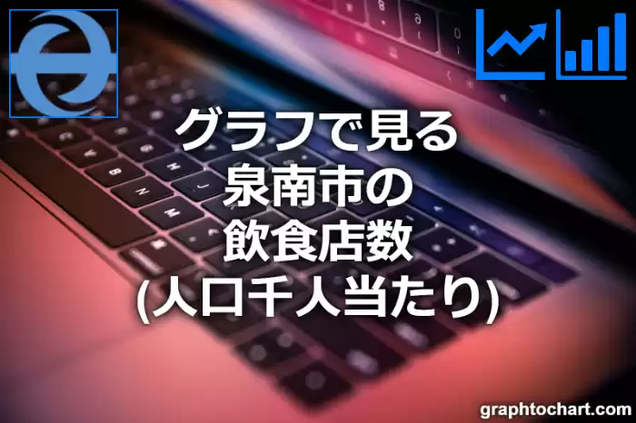 グラフで見る泉南市の飲食店数（人口千人当たり）は多い？少い？(推移グラフと比較)