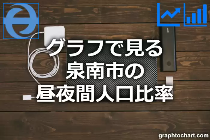 グラフで見る泉南市の昼夜間人口比率は高い？低い？(推移グラフと比較)