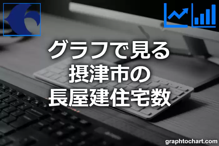 グラフで見る摂津市の長屋建住宅数は多い？少い？(推移グラフと比較)