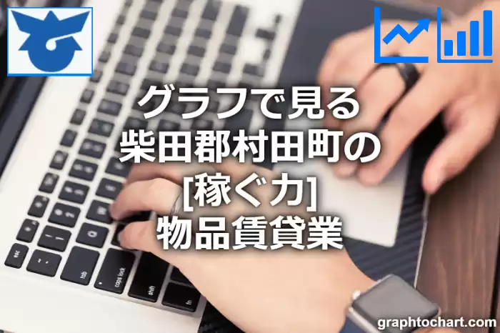 グラフで見る柴田郡村田町の物品賃貸業の「稼ぐ力」は高い？低い？(推移グラフと比較)