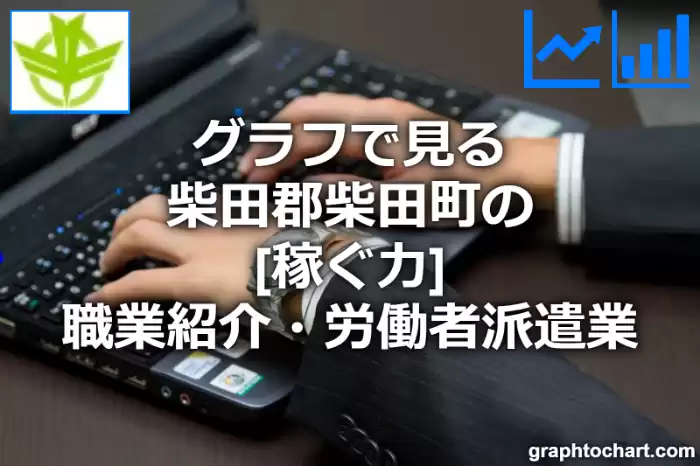 グラフで見る柴田郡柴田町の職業紹介・労働者派遣業の「稼ぐ力」は高い？低い？(推移グラフと比較)