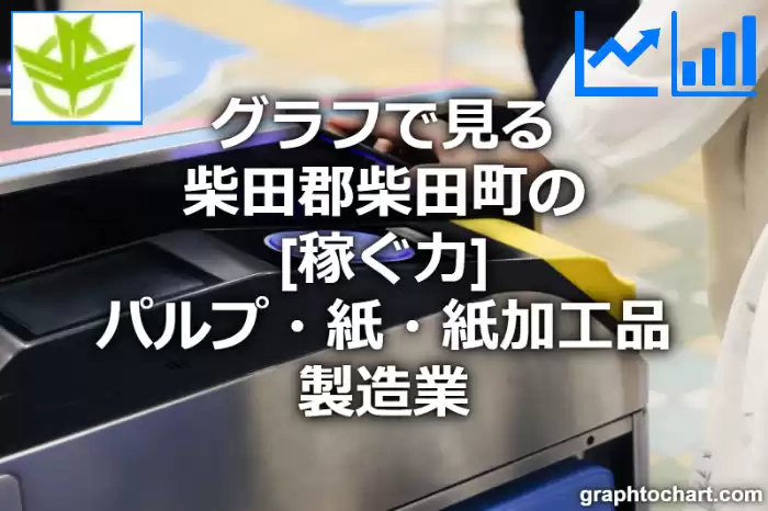 グラフで見る柴田郡柴田町のパルプ・紙・紙加工品製造業の「稼ぐ力」は高い？低い？(推移グラフと比較)