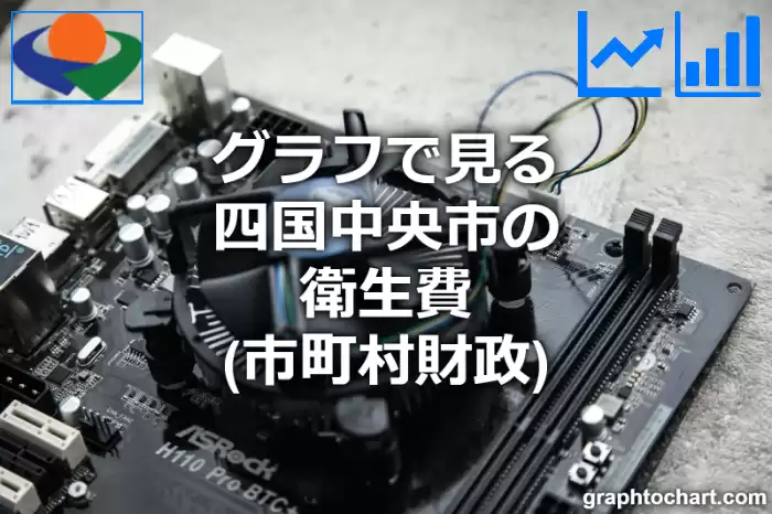 グラフで見る四国中央市の衛生費は高い？低い？(推移グラフと比較)