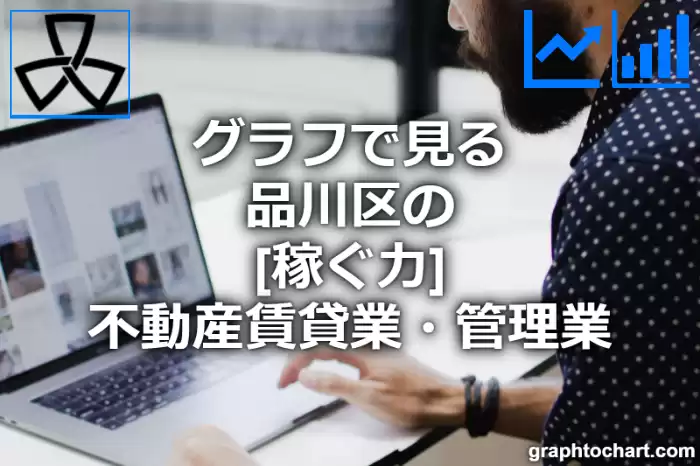 グラフで見る品川区の不動産賃貸業・管理業の「稼ぐ力」は高い？低い？(推移グラフと比較)