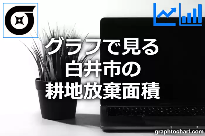 グラフで見る白井市の耕地放棄面積は広い？狭い？(推移グラフと比較)