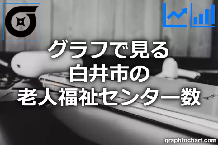 グラフで見る白井市の老人福祉センター数は多い？少い？(推移グラフと比較)