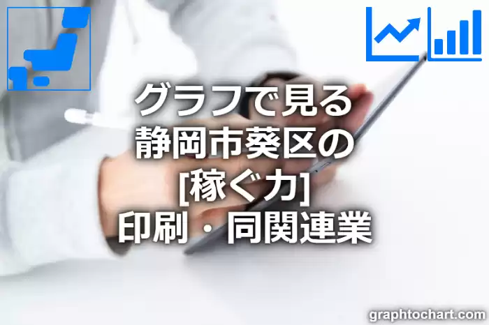 グラフで見る静岡市葵区の印刷・同関連業の「稼ぐ力」は高い？低い？(推移グラフと比較)