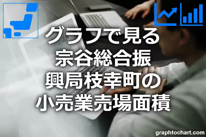 グラフで見る宗谷総合振興局枝幸町の小売業売場面積は広い？狭い？(推移グラフと比較)