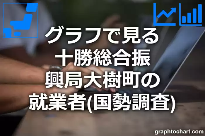 グラフで見る十勝総合振興局大樹町の就業者は多い？少い？(推移グラフと比較)