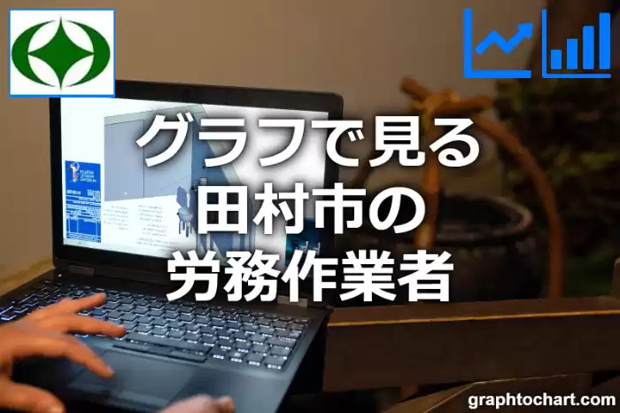 グラフで見る田村市の労務作業者は多い？少い？(推移グラフと比較)