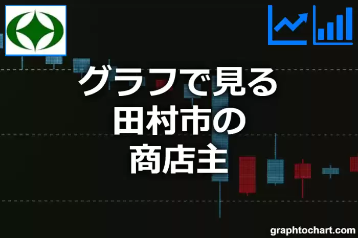 グラフで見る田村市の商店主は多い？少い？(推移グラフと比較)