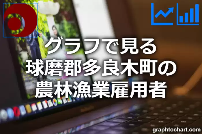 グラフで見る球磨郡多良木町の農林漁業雇用者は多い？少い？(推移グラフと比較)