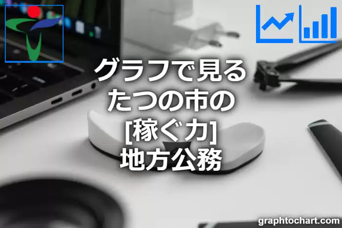 グラフで見るたつの市の地方公務の「稼ぐ力」は高い？低い？(推移グラフと比較)