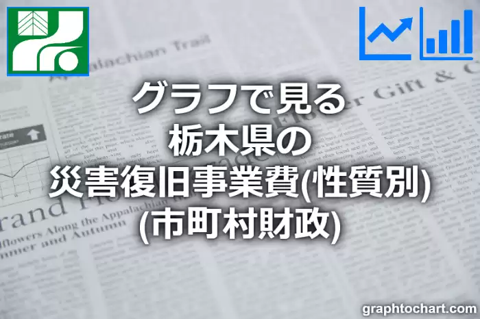 グラフで見る栃木県の災害復旧事業費（性質別）は高い？低い？(推移グラフと比較)