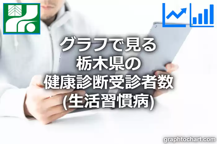 グラフで見る栃木県の健康診断受診者数（生活習慣病）は多い？少い？(推移グラフと比較)