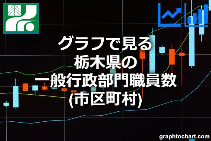 グラフで見る栃木県の一般行政部門職員数（市区町村）は多い？少い？(推移グラフと比較)