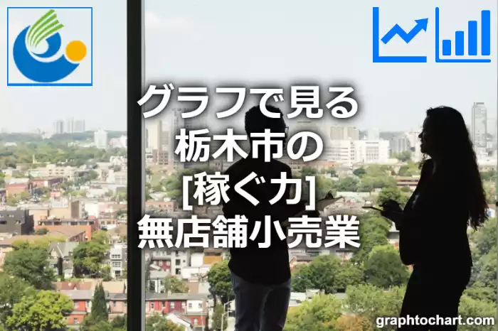 グラフで見る栃木市の無店舗小売業の「稼ぐ力」は高い？低い？(推移グラフと比較)
