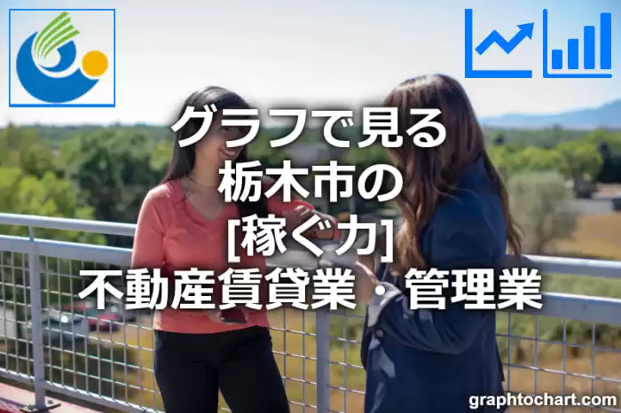 グラフで見る栃木市の不動産賃貸業・管理業の「稼ぐ力」は高い？低い？(推移グラフと比較)