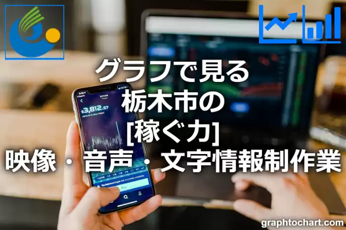 グラフで見る栃木市の映像・音声・文字情報制作業の「稼ぐ力」は高い？低い？(推移グラフと比較)