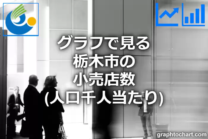 グラフで見る栃木市の小売店数（人口千人当たり）は多い？少い？(推移グラフと比較)