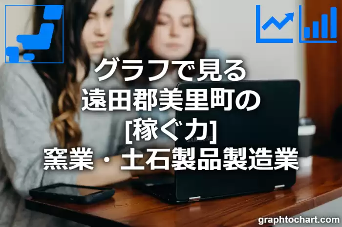 グラフで見る遠田郡美里町の窯業・土石製品製造業の「稼ぐ力」は高い？低い？(推移グラフと比較)