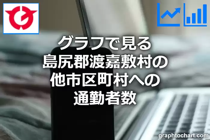 グラフで見る島尻郡渡嘉敷村の他市区町村への通勤者数は多い？少い？(推移グラフと比較)