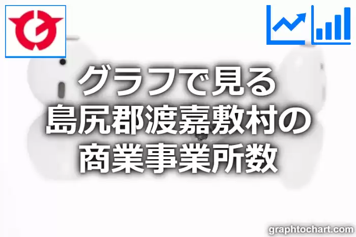 グラフで見る島尻郡渡嘉敷村の商業事業所数は多い？少い？(推移グラフと比較)