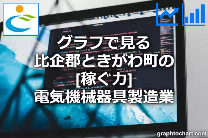 グラフで見る比企郡ときがわ町の電気機械器具製造業の「稼ぐ力」は高い？低い？(推移グラフと比較)