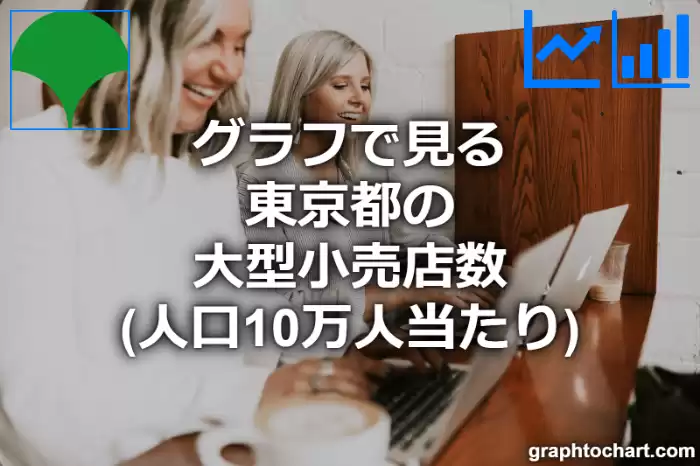 グラフで見る東京都の大型小売店数（人口10万人当たり）は多い？少い？(推移グラフと比較)