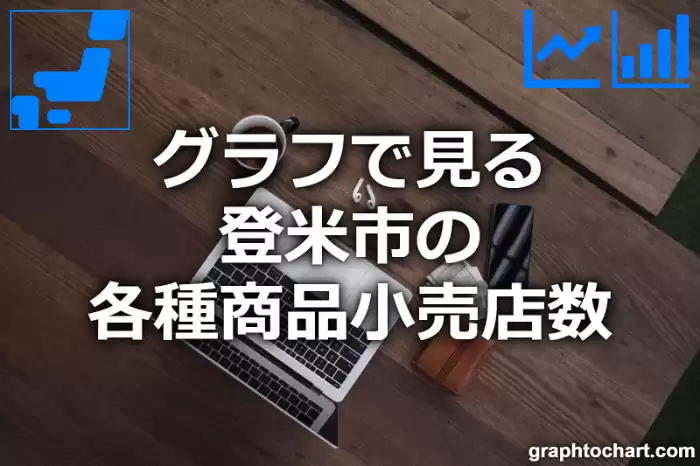 グラフで見る登米市の各種商品小売店数は多い？少い？(推移グラフと比較)