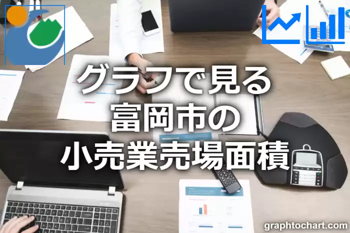 グラフで見る富岡市の小売業売場面積は広い？狭い？(推移グラフと比較)