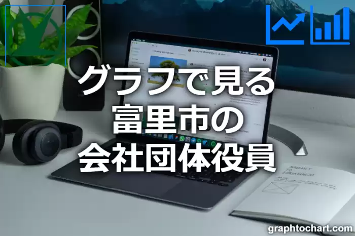 グラフで見る富里市の会社団体役員は多い？少い？(推移グラフと比較)