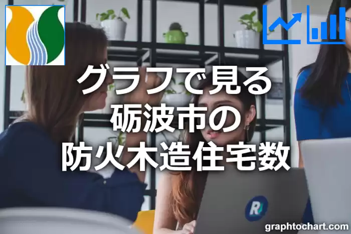 グラフで見る砺波市の防火木造住宅数は多い？少い？(推移グラフと比較)