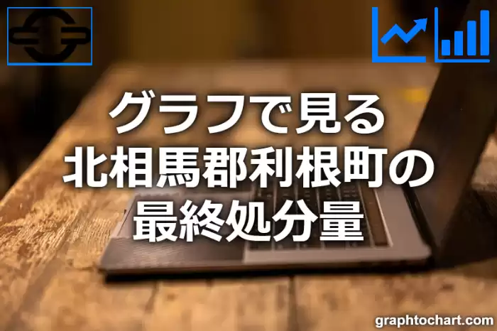 グラフで見る北相馬郡利根町の最終処分量は多い？少い？(推移グラフと比較)