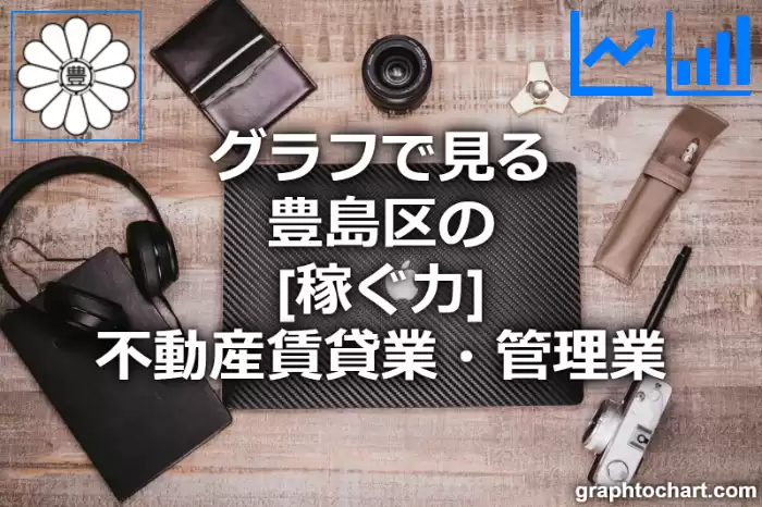 グラフで見る豊島区の不動産賃貸業・管理業の「稼ぐ力」は高い？低い？(推移グラフと比較)