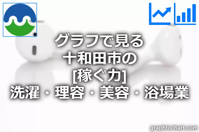 グラフで見る十和田市の洗濯・理容・美容・浴場業の「稼ぐ力」は高い？低い？(推移グラフと比較)