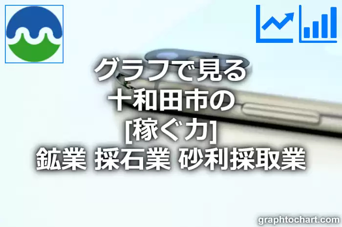 グラフで見る十和田市の鉱業，採石業，砂利採取業の「稼ぐ力」は高い？低い？(推移グラフと比較)