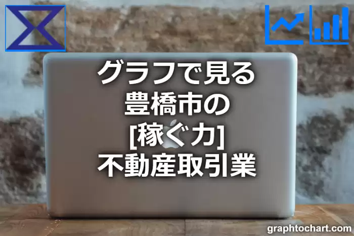 グラフで見る豊橋市の不動産取引業の「稼ぐ力」は高い？低い？(推移グラフと比較)